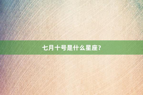 七月十号是什么星座？