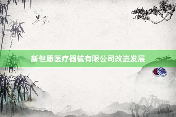 新但愿医疗器械有限公司改进发展