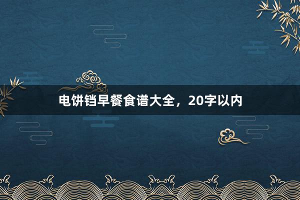 电饼铛早餐食谱大全，20字以内