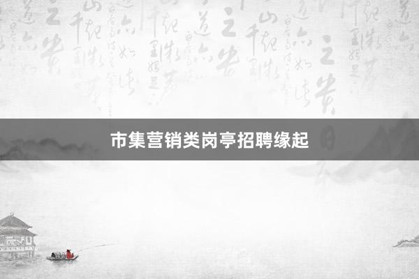 市集营销类岗亭招聘缘起