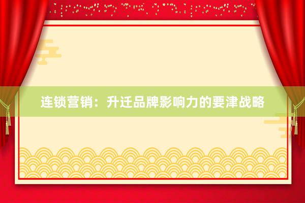 连锁营销：升迁品牌影响力的要津战略